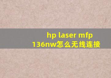 hp laser mfp 136nw怎么无线连接